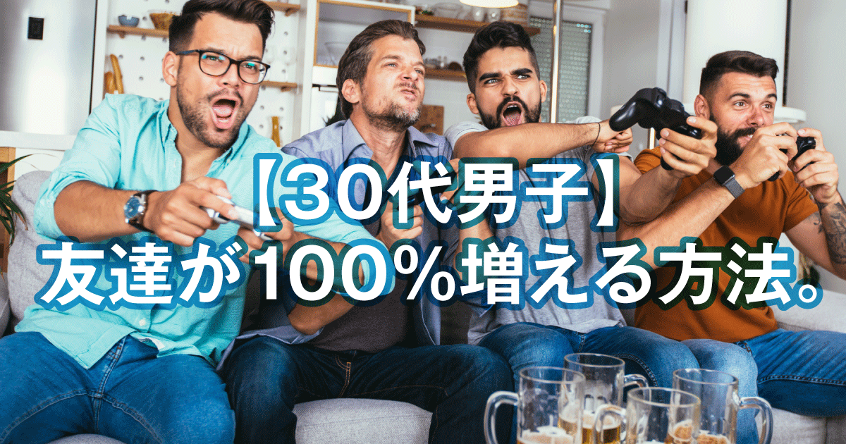 【30代男子】友達が100％増える方法をお伝えします。（実体験を解説）