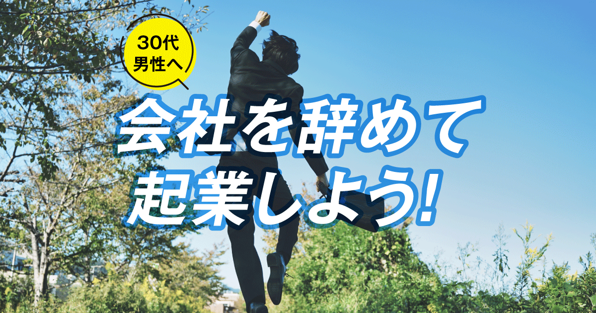 【30代の男性へ】会社・仕事を辞めて起業しよう！（会社員は損をしています）